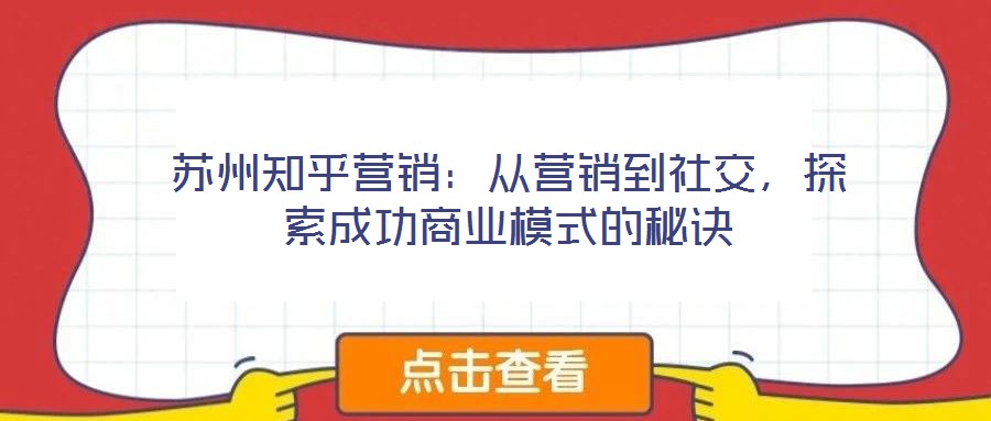 蘇州知乎營銷:從營銷到社交,探索成功商業模式的秘訣