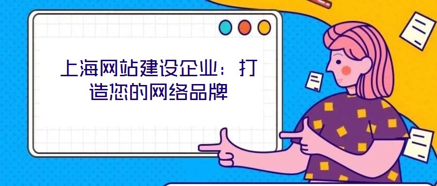 上海網(wǎng)站建設(shè)企業(yè):打造您的網(wǎng)絡(luò)品牌