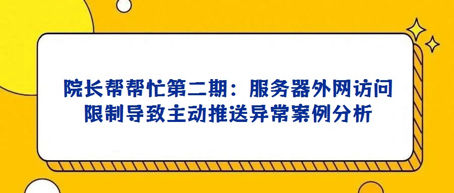 院長幫幫忙第二期：服務器外網訪問限制導致主動推送異常案例分析