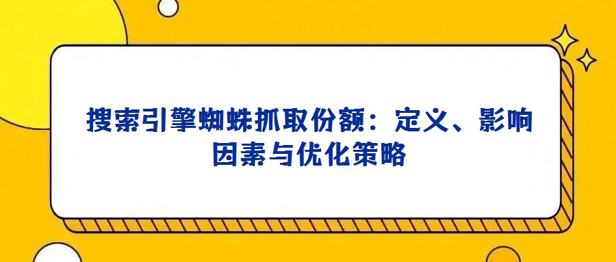 搜索引擎蜘蛛抓取份額：定義、影響因素與優化策略