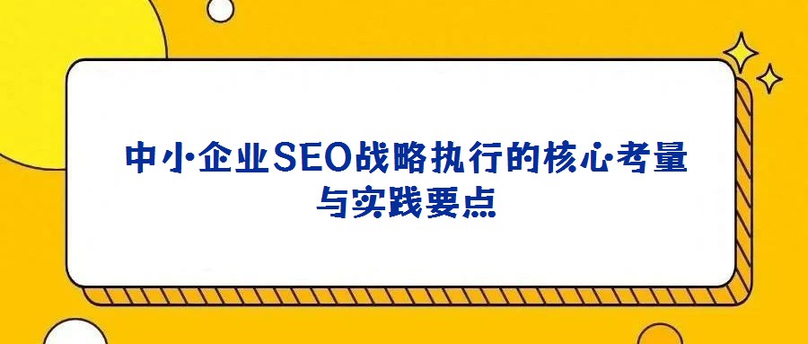 中小企業SEO戰略執行的核心考量與實踐要點