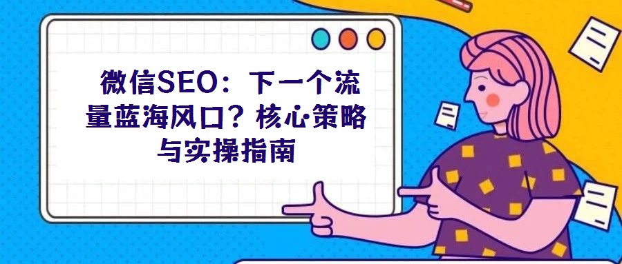 微信SEO:下一個(gè)流量藍(lán)海風(fēng)口?核心策略與實(shí)操指南