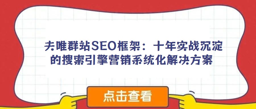 夫唯群站SEO框架:十年實戰(zhàn)沉淀的搜索引擎營銷系統(tǒng)化解決方案