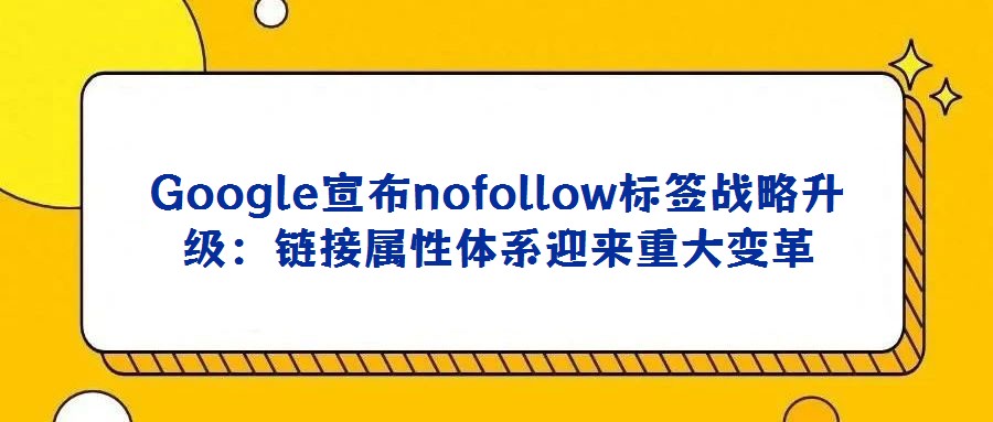 Google宣布nofollow標簽戰略升級：鏈接屬性體系迎來重大變革