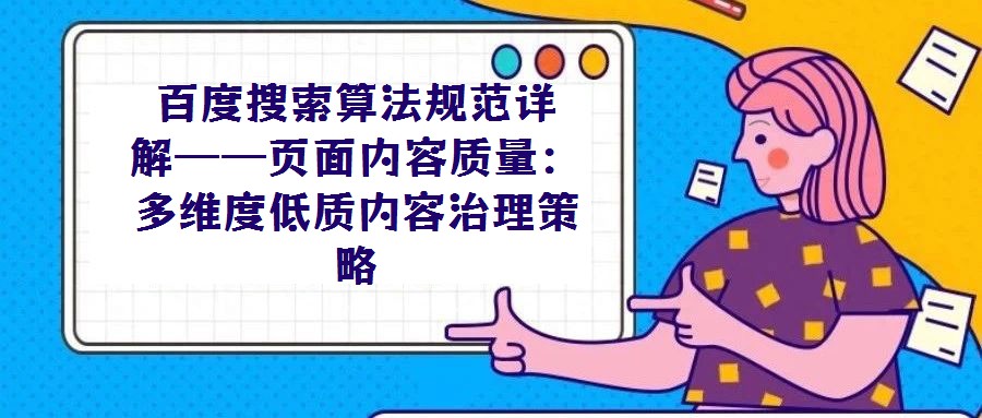 百度搜索算法規(guī)范詳解——頁面內(nèi)容質(zhì)量:多維度低質(zhì)內(nèi)容治理策略