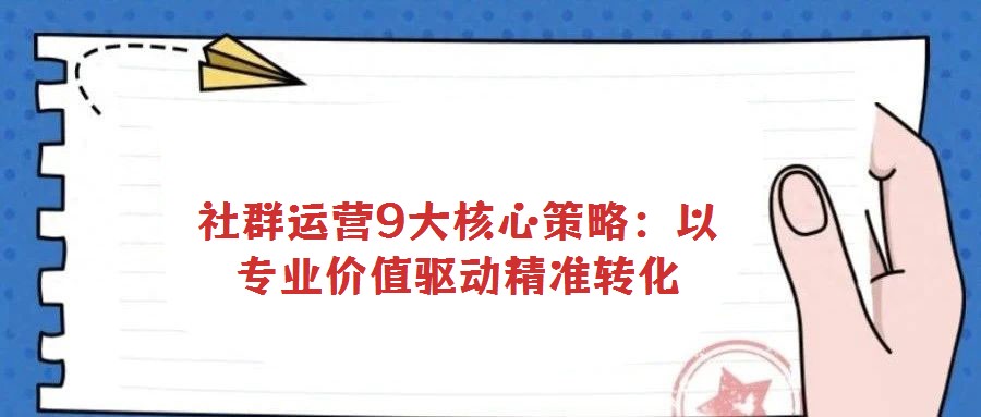 社群運營9大核心策略:以專業(yè)價值驅動精準轉化