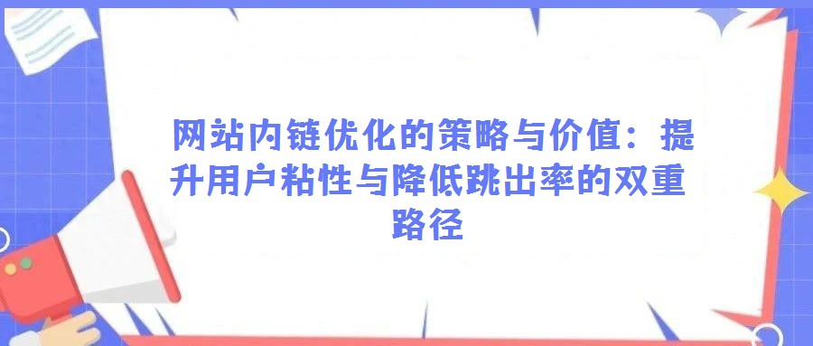 網站內鏈優化的策略與價值:提升用戶粘性與降低跳出率的雙重路徑