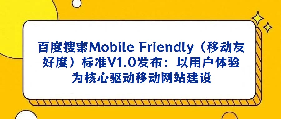 百度搜索Mobile Friendly(移動友好度)標準V1.0發布:以用戶體驗為核心驅動移動網站建設