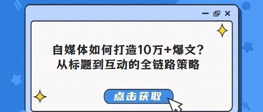 自媒體如何打造10萬(wàn)+爆文?從標(biāo)題到互動(dòng)的全鏈路策略