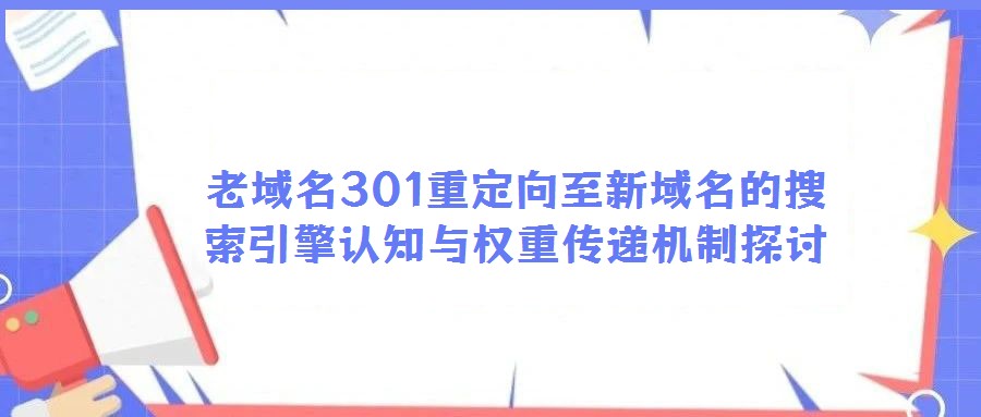 老域名301重定向至新域名的搜索引擎認知與權重傳遞機制探討