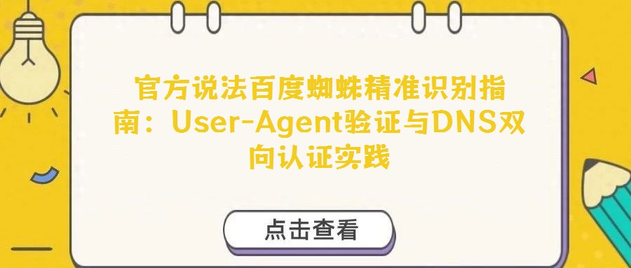 官方說法百度蜘蛛精準識別指南：User-Agent驗證與DNS雙向認證實踐