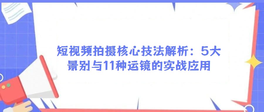 短視頻拍攝核心技法解析:5大景別與11種運鏡的實戰應用