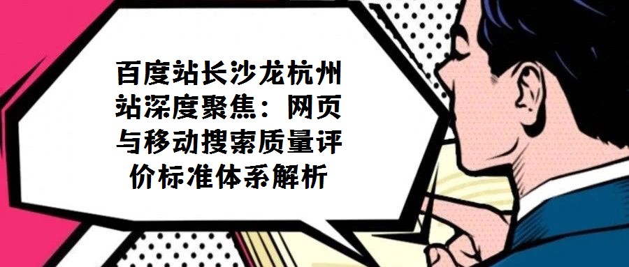 百度站長(zhǎng)沙龍杭州站深度聚焦:網(wǎng)頁(yè)與移動(dòng)搜索質(zhì)量評(píng)價(jià)標(biāo)準(zhǔn)體系解析