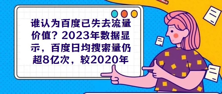 誰(shuí)認(rèn)為百度已失去流量?jī)r(jià)值?2023年數(shù)據(jù)顯示,百度日均搜索量仍超8億次,較2020年增長(zhǎng)7%,這一龐大用戶基數(shù)印證了其作為核心流量入口的不可替代性。對(duì)于企業(yè)而言