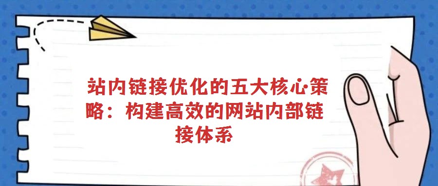 站內鏈接優化的五大核心策略:構建高效的網站內部鏈接體系