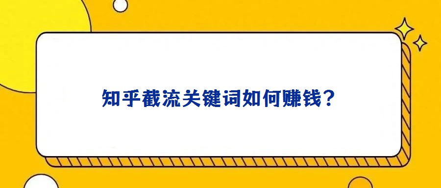 知乎截流關(guān)鍵詞如何賺錢(qián)?